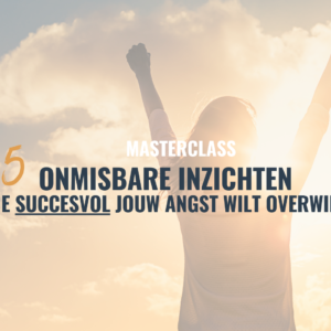 Masterclass: De 5 inzichten als je succesvol jouw angst wilt overwinnen