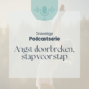 Driedelige podcastserie: Angst doorbreken, stap voor stap