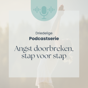Driedelige podcastserie: Angst doorbreken, stap voor stap